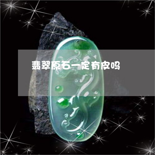 翡翠原石一定有皮吗/2023041117361 翡翠原石一定有皮吗/2023041117361