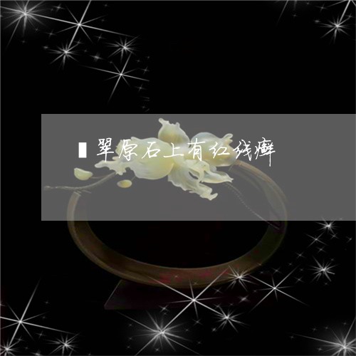 翡翠原石上有红线癣/2023041192814 翡翠原石上有红线癣/2023041192814