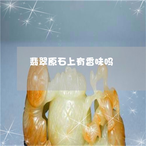 翡翠原石上有香味吗/2023041195027 翡翠原石上有香味吗/2023041195027