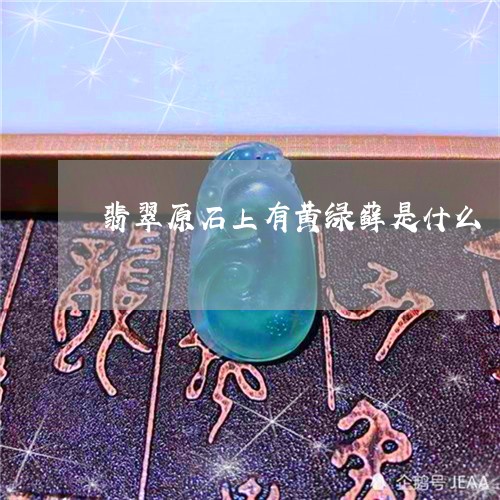 翡翠原石上有黄绿藓是什么/2023061958582
