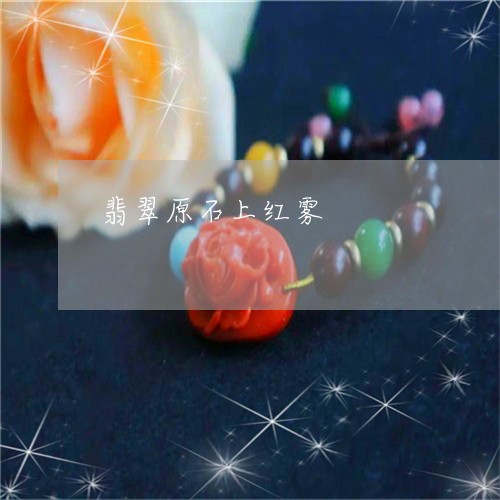 翡翠原石上红雾/2023032794037 翡翠原石上红雾/2023032794037