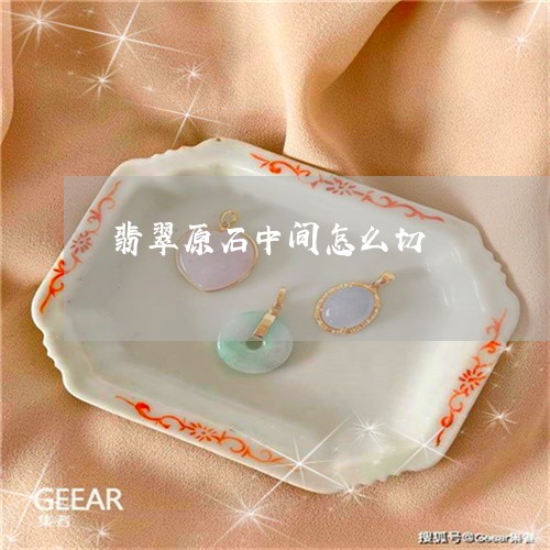 翡翠原石中间怎么切/2023041107381 翡翠原石中间怎么切/2023041107381