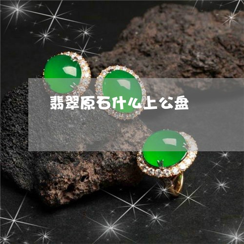 翡翠原石什么上公盘/2023041134250 翡翠原石什么上公盘/2023041134250