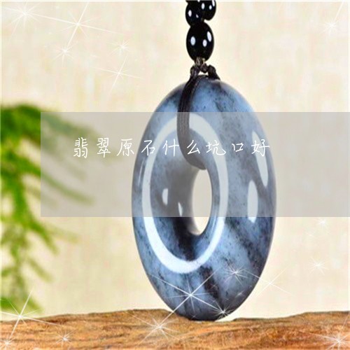 翡翠原石什么坑口好/2023041137351 翡翠原石什么坑口好/2023041137351