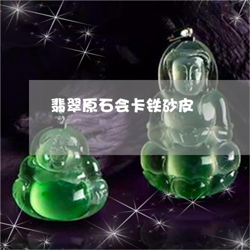 翡翠原石会卡铁砂皮/2023041121693 翡翠原石会卡铁砂皮/2023041121693