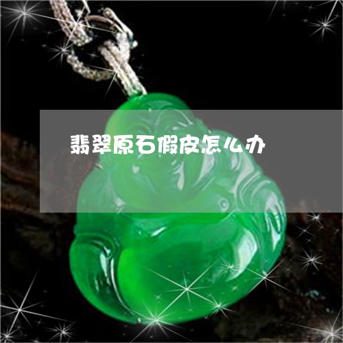 翡翠原石假皮怎么办/2023041191516