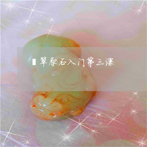 翡翠原石入门第三课/2023041183925 翡翠原石入门第三课/2023041183925