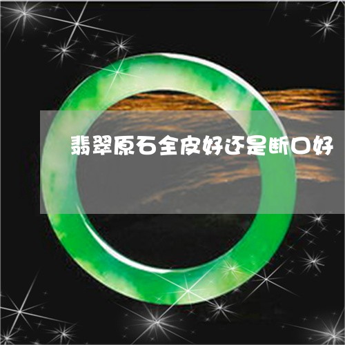 翡翠原石全皮好还是断口好/2023071169380