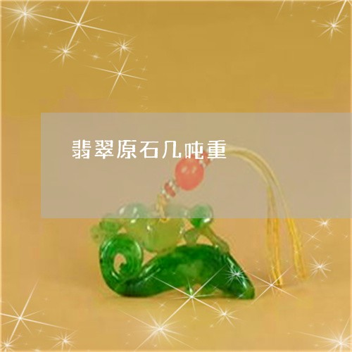 翡翠原石几吨重/2023032718259 翡翠原石几吨重/2023032718259