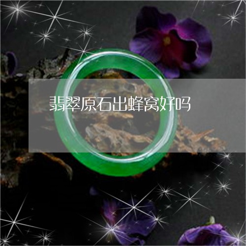 翡翠原石出蜂窝好吗/2023041143927