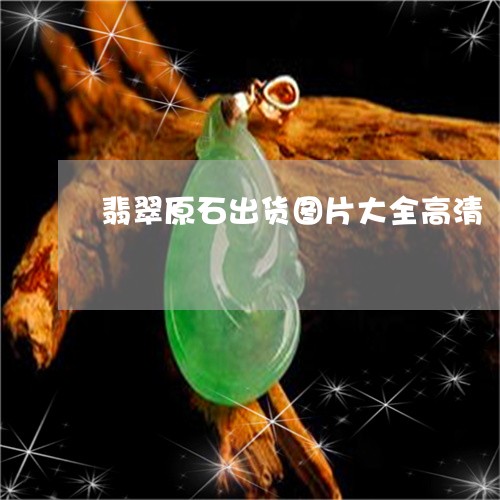 翡翠原石出货图片大全高清/2023061913726