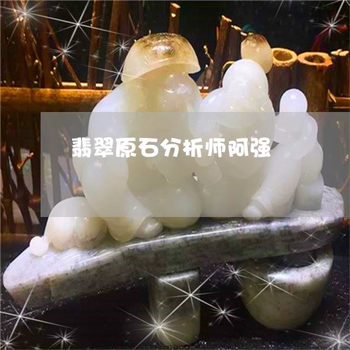 翡翠原石分析师阿强/2023041169603