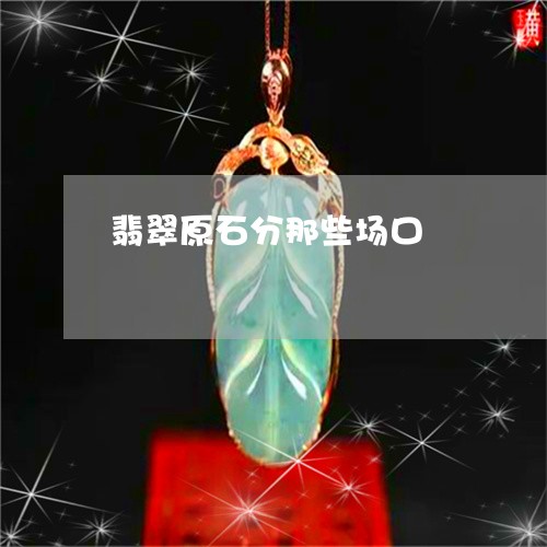 翡翠原石分那些场口/2023041140814 翡翠原石分那些场口/2023041140814