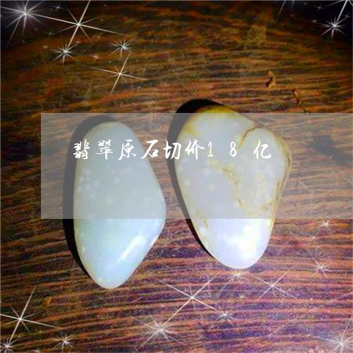 翡翠原石切价18亿/2023041163804 翡翠原石切价18亿/2023041163804