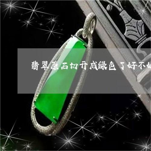 翡翠原石切开成绿色了好不好/2023071255259