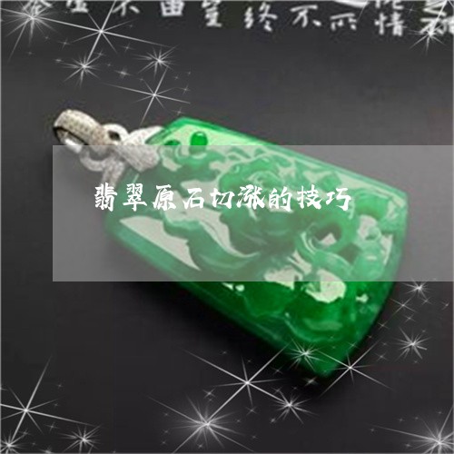 翡翠原石切涨的技巧/2023041151583 翡翠原石切涨的技巧/2023041151583