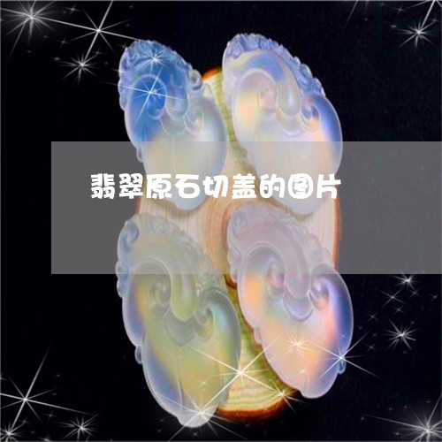 翡翠原石切盖的图片/2023041167572