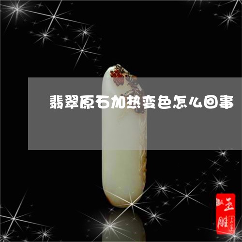 翡翠原石加热变色怎么回事/2023061974838 翡翠原石加热变色怎么回事/2023061974838