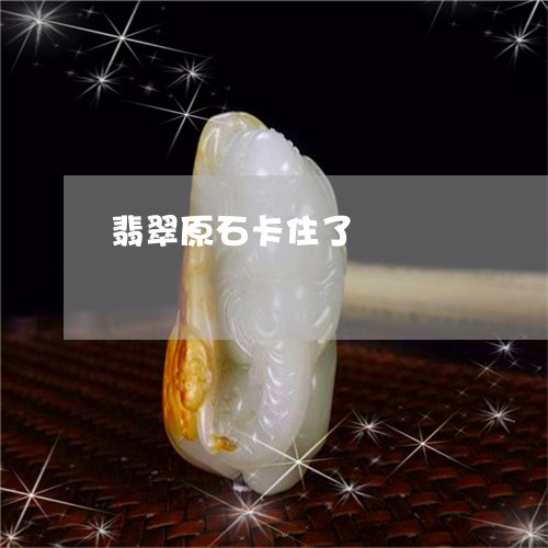 翡翠原石卡住了/2023032748268