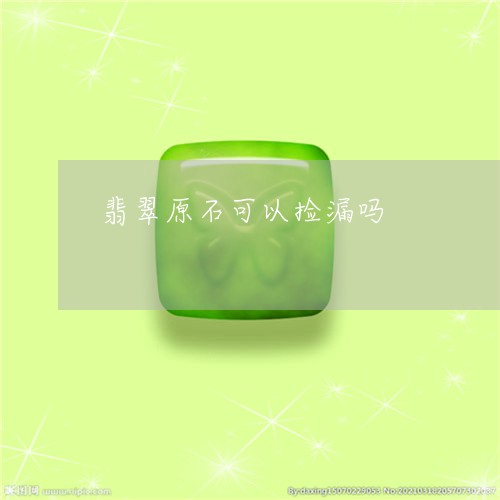 翡翠原石可以捡漏吗/2023041171625 翡翠原石可以捡漏吗/2023041171625