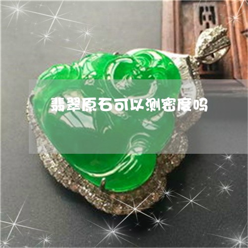 翡翠原石可以测密度吗/2023061588460 翡翠原石可以测密度吗/2023061588460
