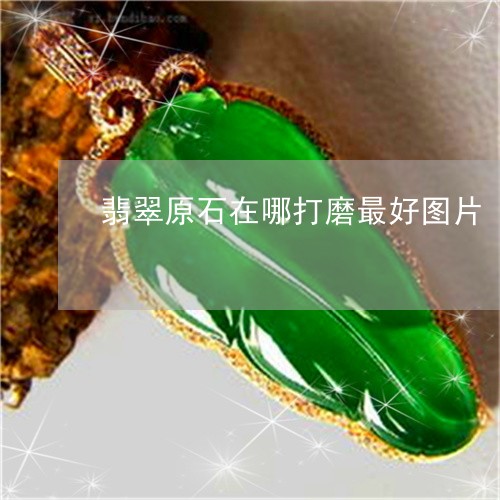 翡翠原石在哪打磨最好图片/2023061965150