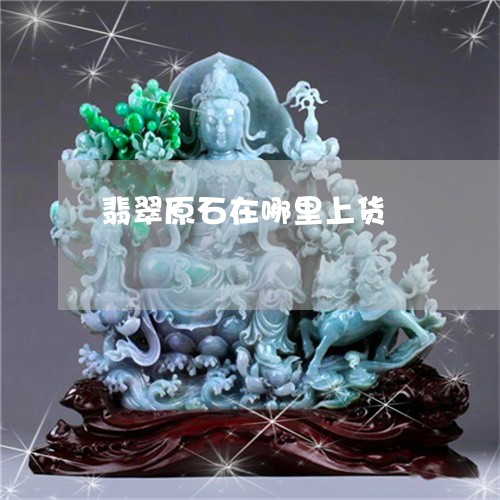 翡翠原石在哪里上货/2023041150614 翡翠原石在哪里上货/2023041150614