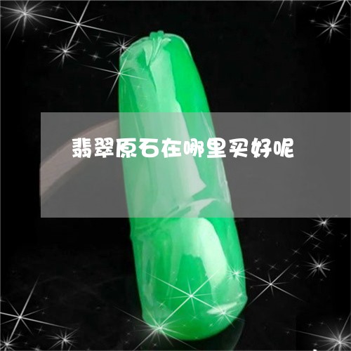 翡翠原石在哪里买好呢/2023061931825 翡翠原石在哪里买好呢/2023061931825