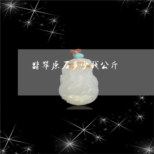 翡翠原石多少钱公斤/2023041103948