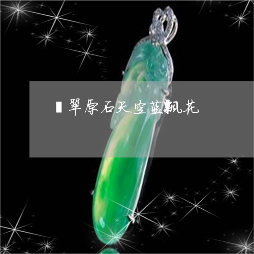 翡翠原石天空蓝飘花/2023041101682 翡翠原石天空蓝飘花/2023041101682