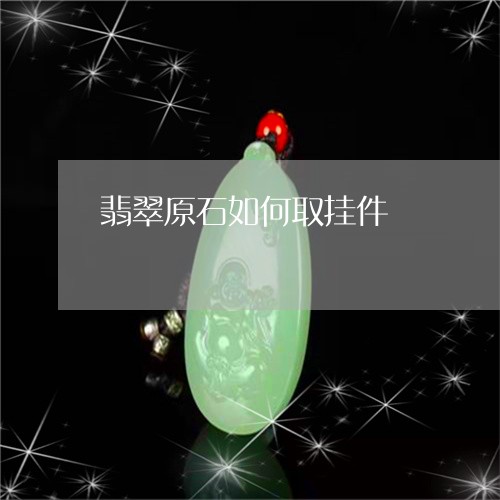 翡翠原石如何取挂件/2023041114047 翡翠原石如何取挂件/2023041114047
