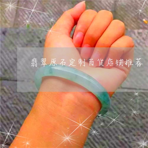 翡翠原石定制百货店铺推荐/2023061990512