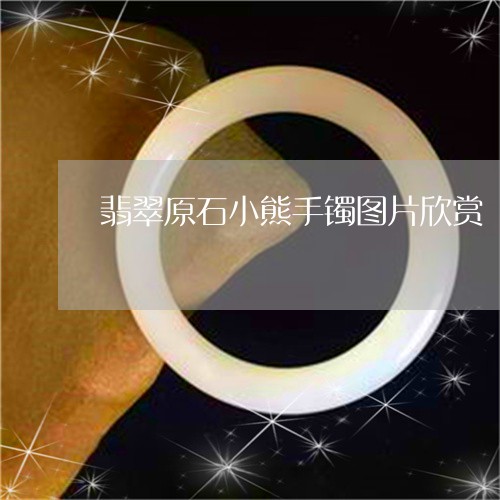 翡翠原石小熊手镯图片欣赏/2023062818382 翡翠原石小熊手镯图片欣赏/2023062818382