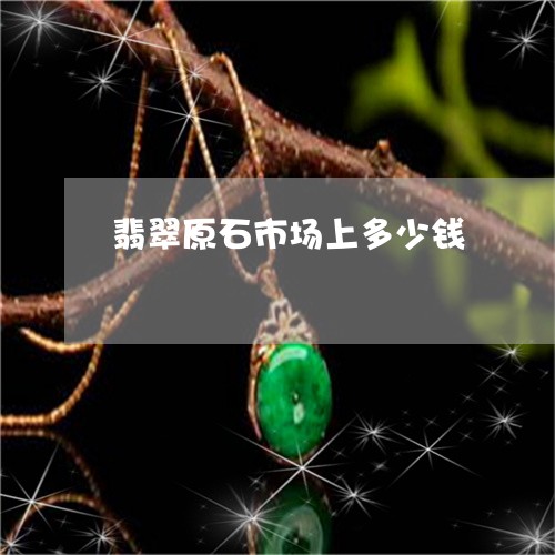 翡翠原石市场上多少钱
