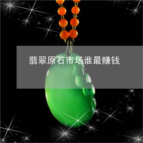 翡翠原石市场谁最赚钱