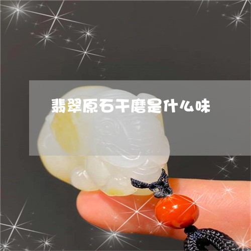 翡翠原石干磨是什么味
