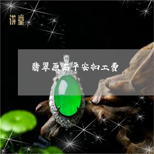 翡翠原石平安扣工费/2023041117482 翡翠原石平安扣工费/2023041117482