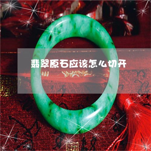翡翠原石应该怎么切开 翡翠原石应该怎么切开