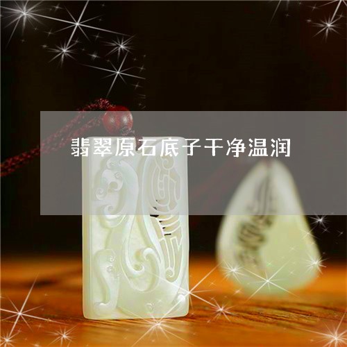 翡翠原石底子干净温润 翡翠原石底子干净温润