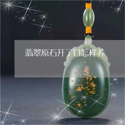 翡翠原石开了口怎样养