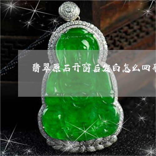 翡翠原石开窗后发白怎么回事/2023071282613 翡翠原石开窗后发白怎么回事/2023071282613