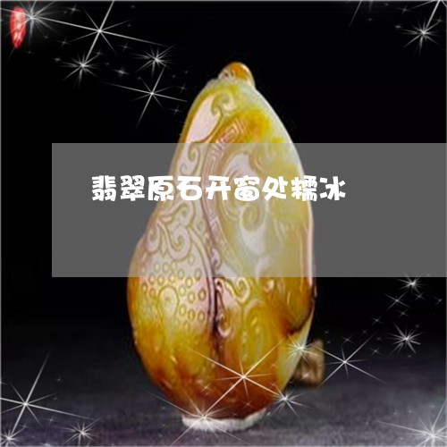 翡翠原石开窗处糯冰/2023041148513 翡翠原石开窗处糯冰/2023041148513