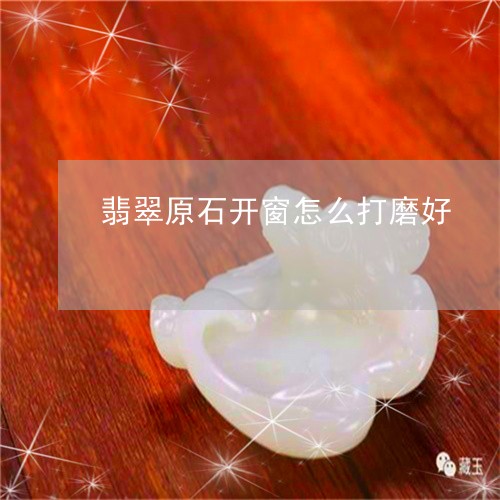 翡翠原石开窗怎么打磨好/2023061912826