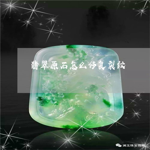 翡翠原石怎么修复裂纹/2023020948380