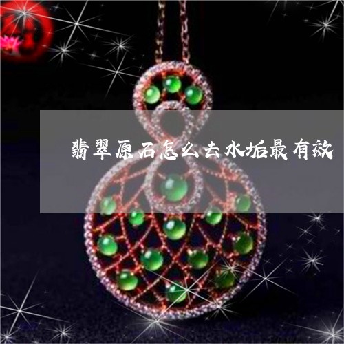 翡翠原石怎么去水垢最有效/2023061902714 翡翠原石怎么去水垢最有效/2023061902714