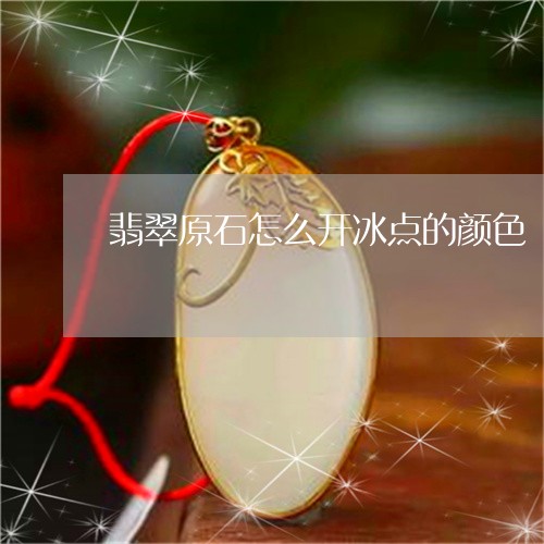翡翠原石怎么开冰点的颜色/2023061963949