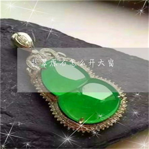 翡翠原石怎么开大窗/2023041147370 翡翠原石怎么开大窗/2023041147370