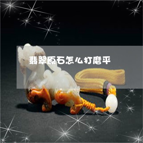 翡翠原石怎么打磨平/2023041183806 翡翠原石怎么打磨平/2023041183806