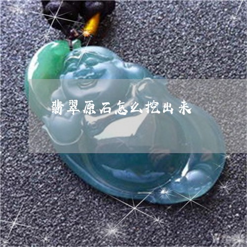 翡翠原石怎么挖出来/2023041178480 翡翠原石怎么挖出来/2023041178480