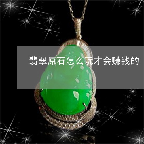 翡翠原石怎么玩才会赚钱的/2023061903837
